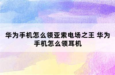 华为手机怎么领亚索电场之王 华为手机怎么领耳机